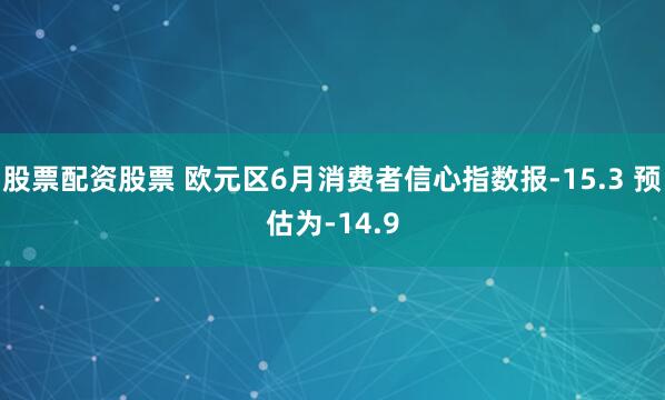 股票配资股票 欧元区6月消费者信心指数报-15.3 预估为-14.9