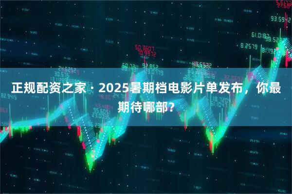 正规配资之家 · 2025暑期档电影片单发布，你最期待哪部？