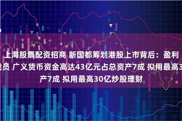 上海股票配资招商 新国都筹划港股上市背后：盈利不断滑坡大裁员 广义货币资金高达43亿元占总资产7成 拟用最高30亿炒股理财
