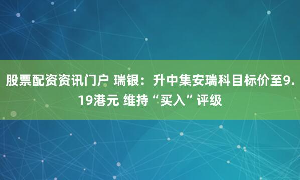 股票配资资讯门户 瑞银：升中集安瑞科目标价至9.19港元 维持“买入”评级