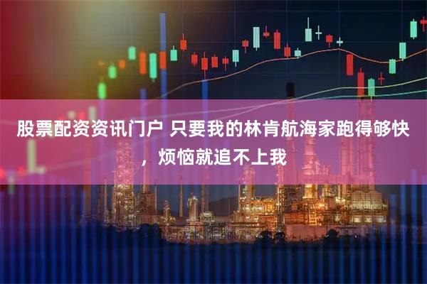 股票配资资讯门户 只要我的林肯航海家跑得够快，烦恼就追不上我
