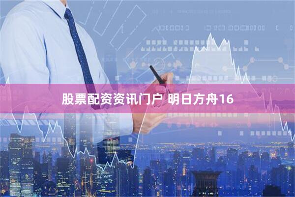 股票配资资讯门户 明日方舟16