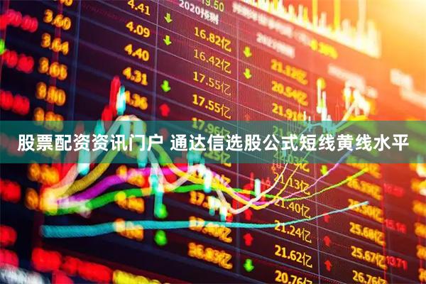 股票配资资讯门户 通达信选股公式短线黄线水平